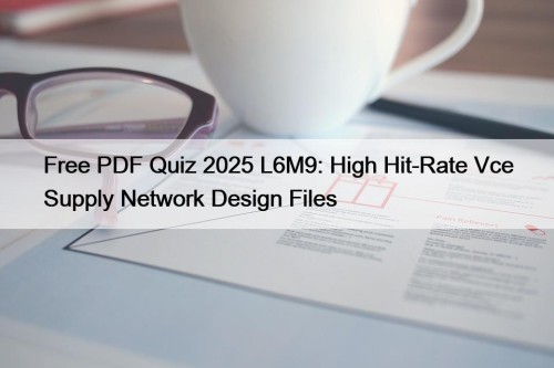 Free PDF Quiz 2025 L6M9: High Hit-Rate Vce ...