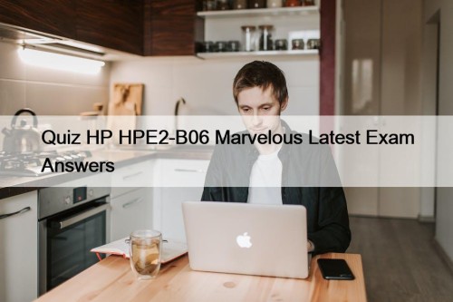Quiz HP HPE2-B06 Marvelous Latest Exam Answers