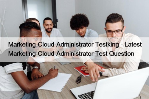 Marketing-Cloud-Administrator Testking - Latest Marketing-Cloud-Administrator Test Question