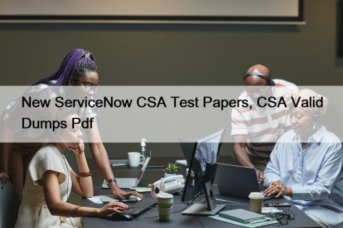 New ServiceNow CSA Test Papers, CSA Valid Dumps ...